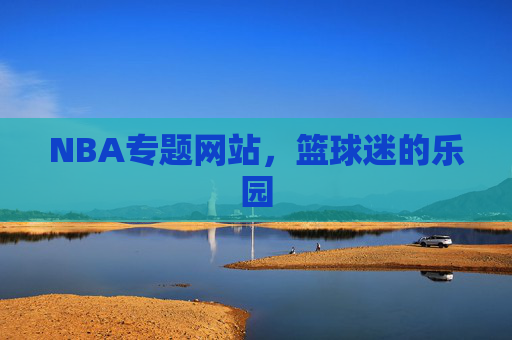 NBA专题网站，篮球迷的乐园