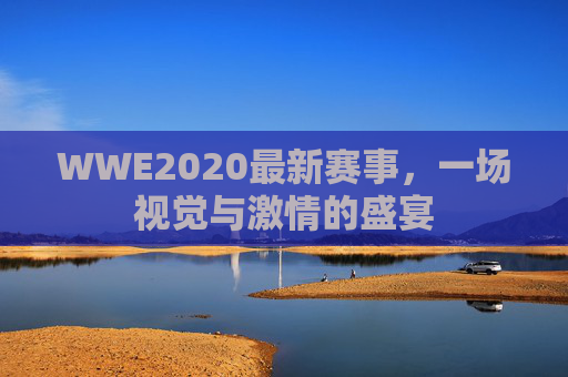 WWE2020最新赛事，一场视觉与激情的盛宴