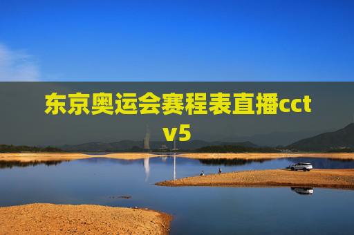 东京奥运会赛程表直播cctv5