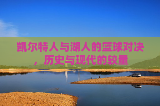 凯尔特人与湖人的篮球对决，历史与现代的较量