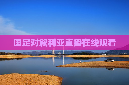 国足对叙利亚直播在线观看 国足对叙利亚直播在线观看