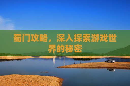 蜀门攻略，深入探索游戏世界的秘密