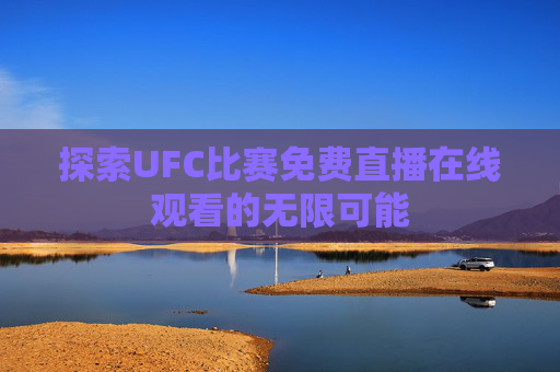 探索UFC比赛免费直播在线观看的无限可能