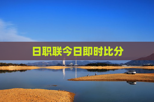 日职联今日即时比分