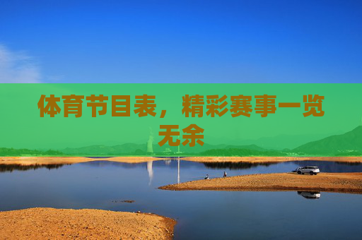 体育节目表,精彩赛事一览无余 体育节目表,精彩赛事一览无余