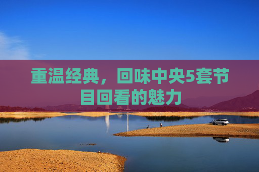 重温经典，回味中央5套节目回看的魅力