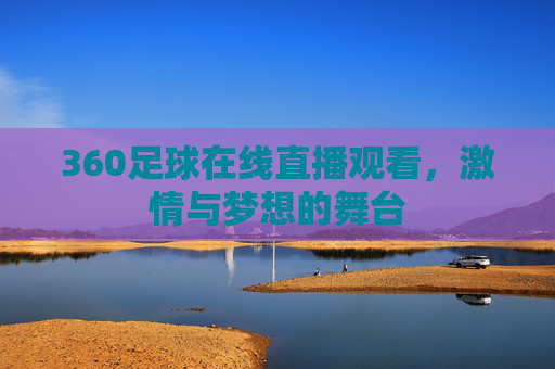 360足球在线直播观看，激情与梦想的舞台