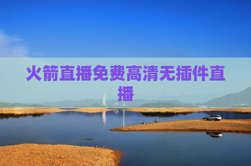 火箭直播免费高清无插件直播 火箭直播免费高清无插件直播