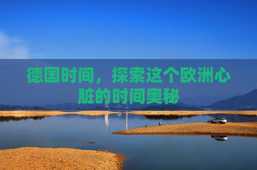 德国时间，探索这个欧洲心脏的时间奥秘