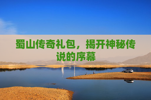 蜀山传奇礼包，揭开神秘传说的序幕