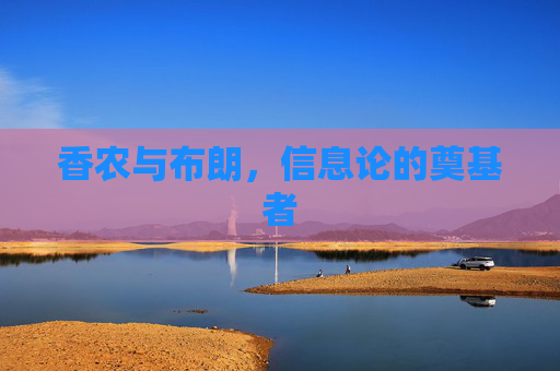 香农与布朗,信息论的奠基者 香农与布朗,信息论的奠基者