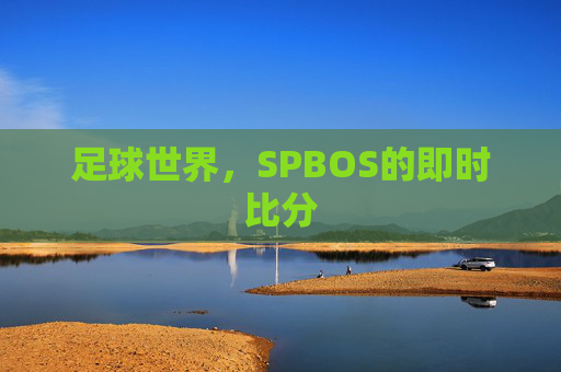 足球世界,SPBOS的即时比分 足球世界,SPBOS的即时比分