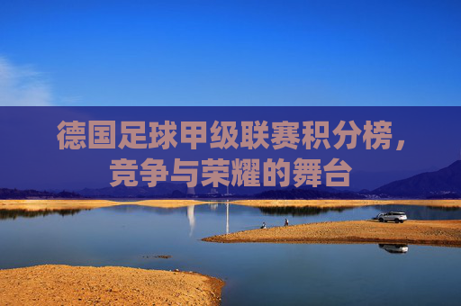 德国足球甲级联赛积分榜,竞争与荣耀的舞台 德国足球甲级联赛积分榜,竞争与荣耀的舞台