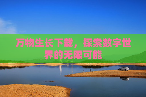 万物生长下载，探索数字世界的无限可能
