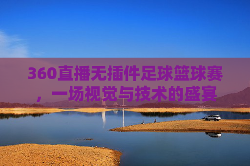 360直播无插件足球篮球赛，一场视觉与技术的盛宴