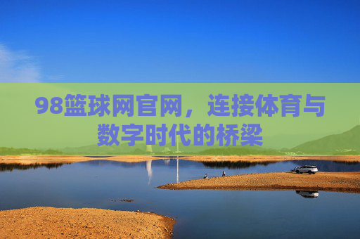 98篮球网官网,连接体育与数字时代的桥梁 98篮球网官网,连接体育与数字时代的桥梁
