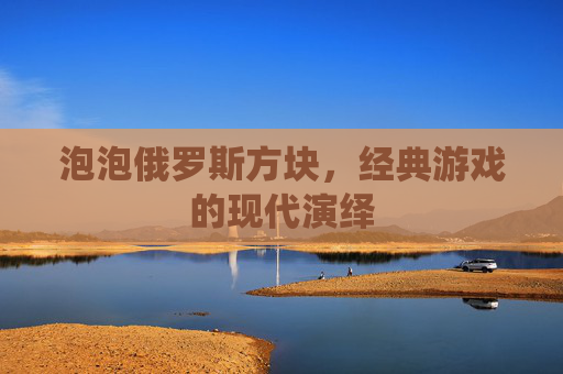 泡泡俄罗斯方块，经典游戏的现代演绎
