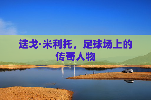 迭戈·米利托，足球场上的传奇人物