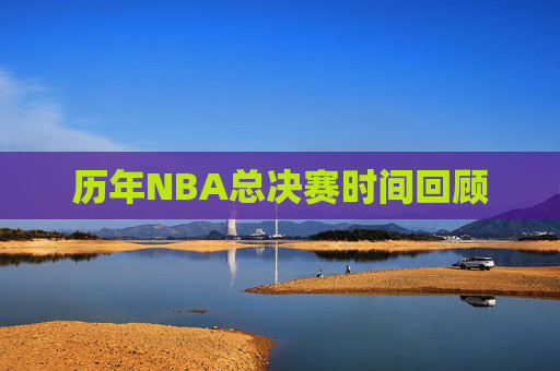 历年NBA总决赛时间回顾