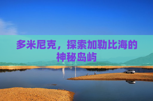 多米尼克，探索加勒比海的神秘岛屿