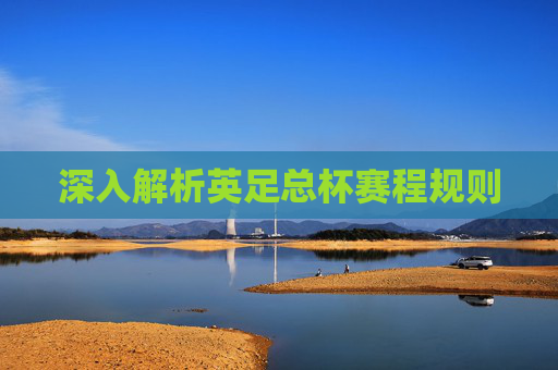 深入解析英足总杯赛程规则