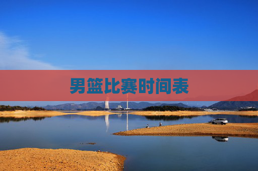 男篮比赛时间表 男篮比赛时间表