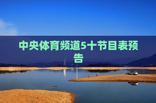 中央体育频道5十节目表预告 中央体育频道5十节目表预告