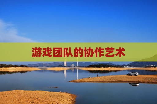 游戏团队的协作艺术