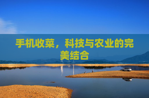 手机收菜，科技与农业的完美结合
