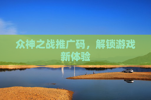 众神之战推广码，解锁游戏新体验