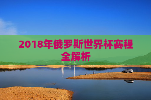 2018年俄罗斯世界杯赛程全解析