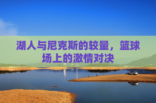 湖人与尼克斯的较量,篮球场上的激情对决 湖人与尼克斯的较量,篮球场上的激情对决