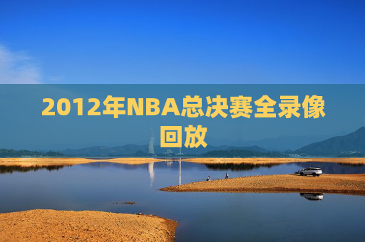 2012年NBA总决赛全录像回放