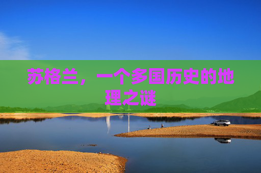 苏格兰，一个多国历史的地理之谜