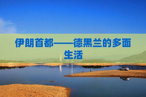 伊朗首都——德黑兰的多面生活