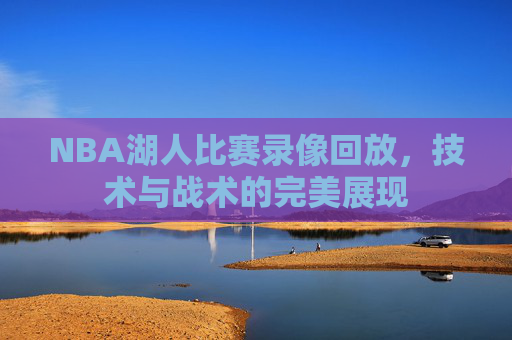 NBA湖人比赛录像回放，技术与战术的完美展现