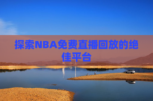探索NBA免费直播回放的绝佳平台