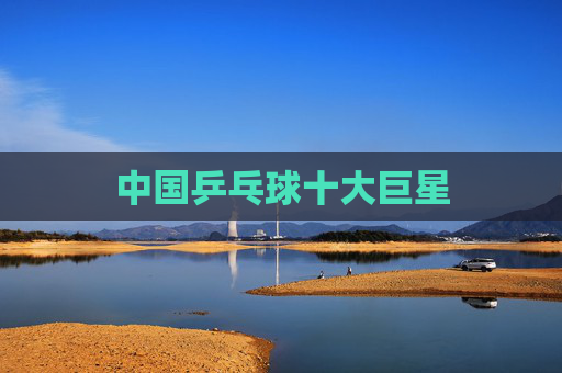 中国乒乓球十大巨星