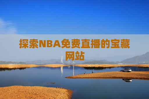 探索NBA免费直播的宝藏网站 探索NBA免费直播的宝藏网站