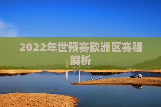 2022年世预赛欧洲区赛程解析 2022年世预赛欧洲区赛程解析