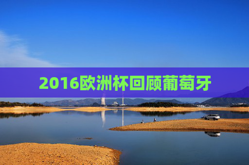 2016欧洲杯回顾葡萄牙