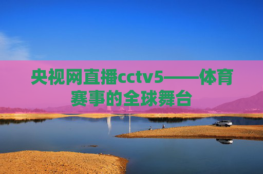 央视网直播cctv5——体育赛事的全球舞台
