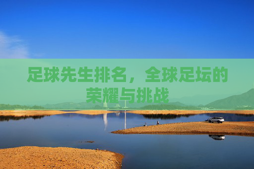 足球先生排名，全球足坛的荣耀与挑战