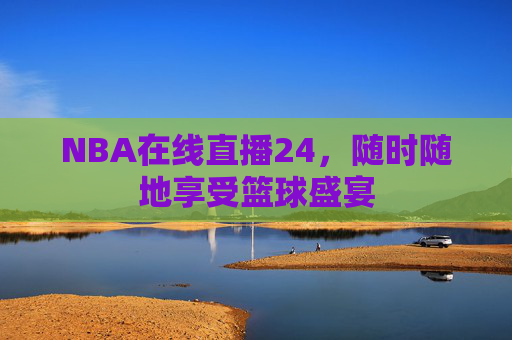 NBA在线直播24，随时随地享受篮球盛宴