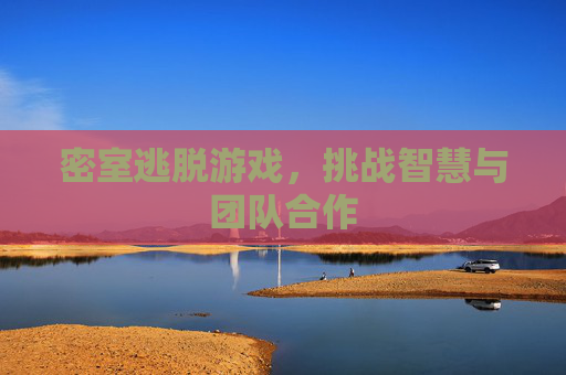 密室逃脱游戏，挑战智慧与团队合作
