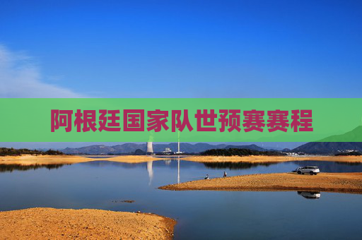 阿根廷国家队世预赛赛程