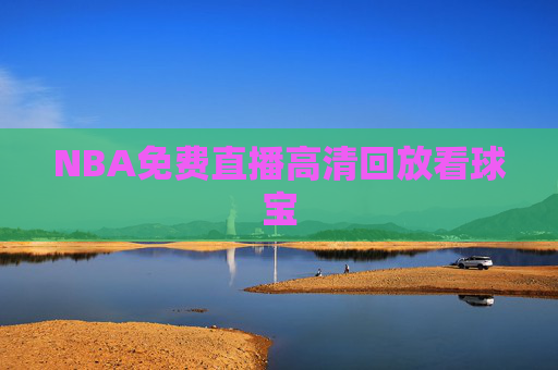 NBA免费直播高清回放看球宝 NBA免费直播高清回放看球宝