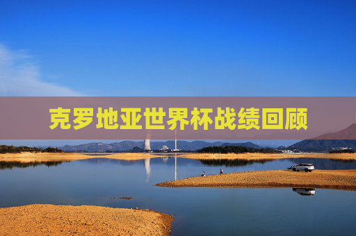 克罗地亚世界杯战绩回顾