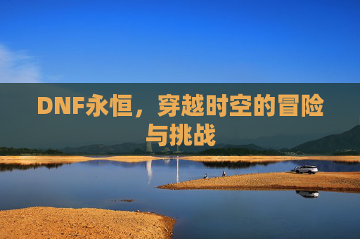 DNF永恒，穿越时空的冒险与挑战