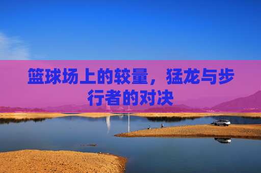 篮球场上的较量，猛龙与步行者的对决